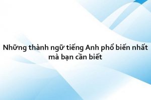 Những thành ngữ tiếng Anh phổ biến nhất mà bạn cần biết